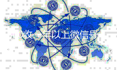 800收一年以上微24小时收微信信号（高价回收vx300元秒结）